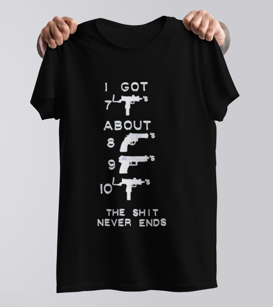 I Got 7 Mac 11s About 8 9 10 The Shit Never Ends T-Shirt