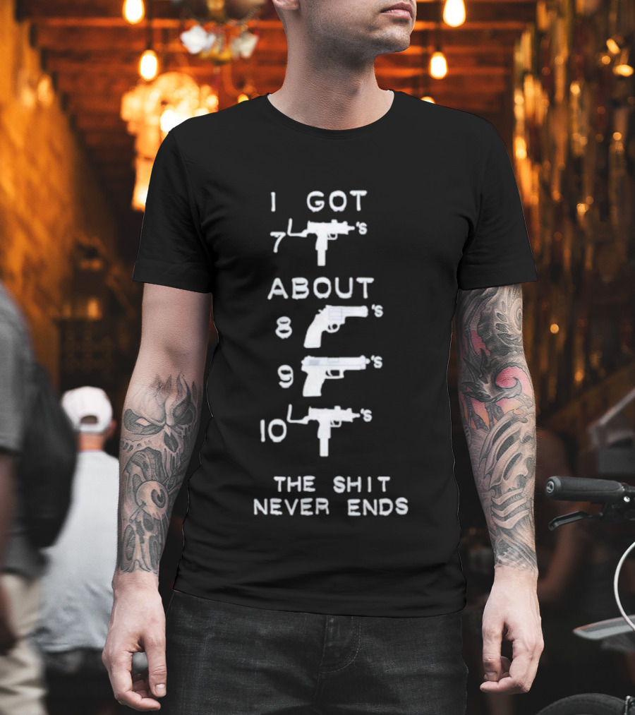 I Got 7 Mac 11s About 8 9 10 The Shit Never Ends T-Shirt