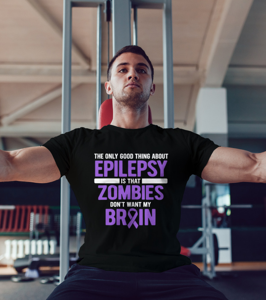 The Only Good Thing About Epilepsy Is That Zombies Don't Want My Brain T-Shirt