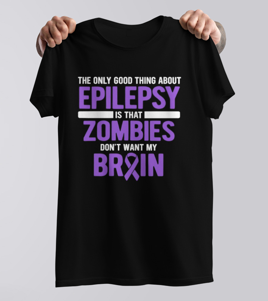 The Only Good Thing About Epilepsy Is That Zombies Don't Want My Brain T-Shirt