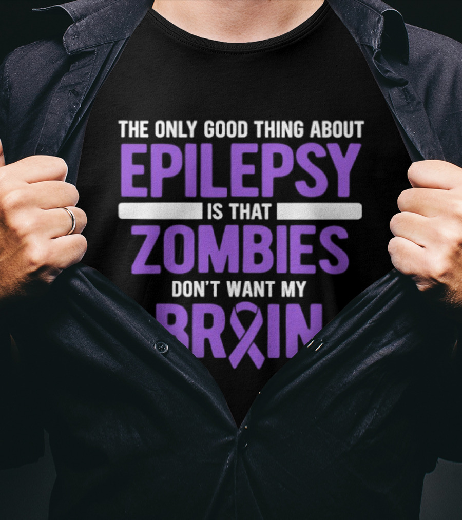The Only Good Thing About Epilepsy Is That Zombies Don't Want My Brain T-Shirt