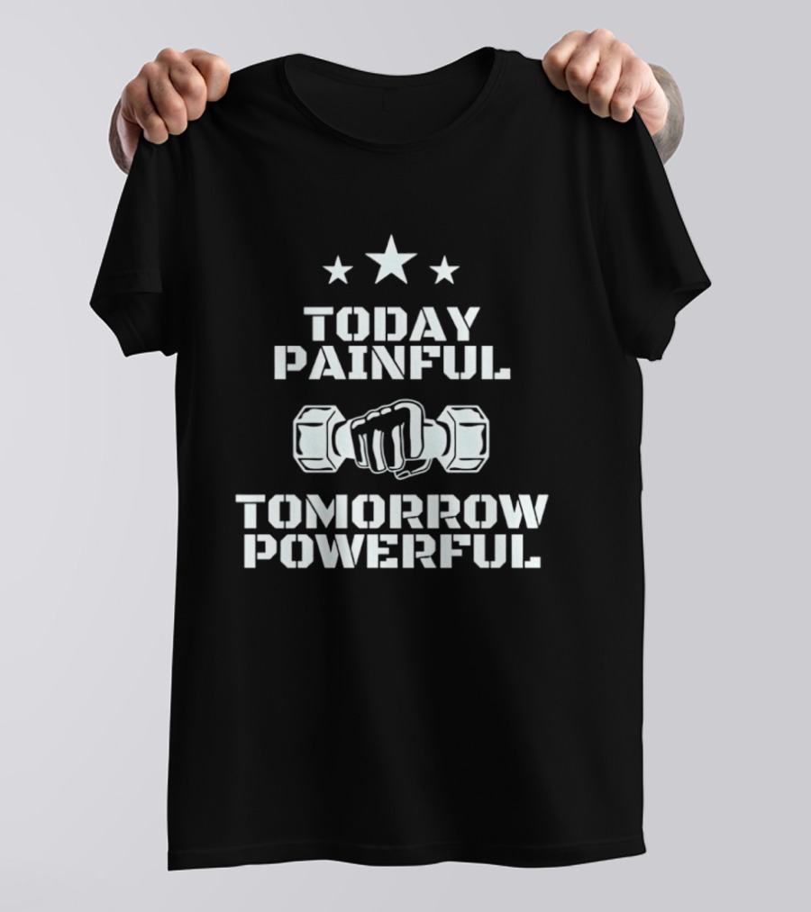 Today Painful Tomorrow Powerful Motivational Fitness Quote With Dumbbell Fist And Stars T-Shirt
