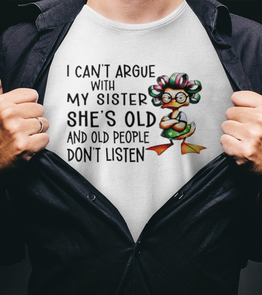 I Can't Argue With My Sister She's Old And Old People Don't Listen Duck T-Shirt