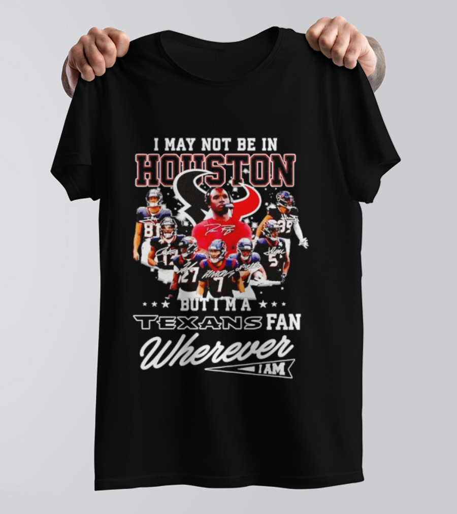 I May Not Be In Houston But I'm A Texans Fan Wherever I Am T-Shirt