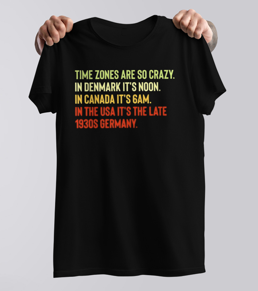 Time Zones Are So Crazy Denmark Noon Canada 6AM USA Late 1800s Germany T-Shirt