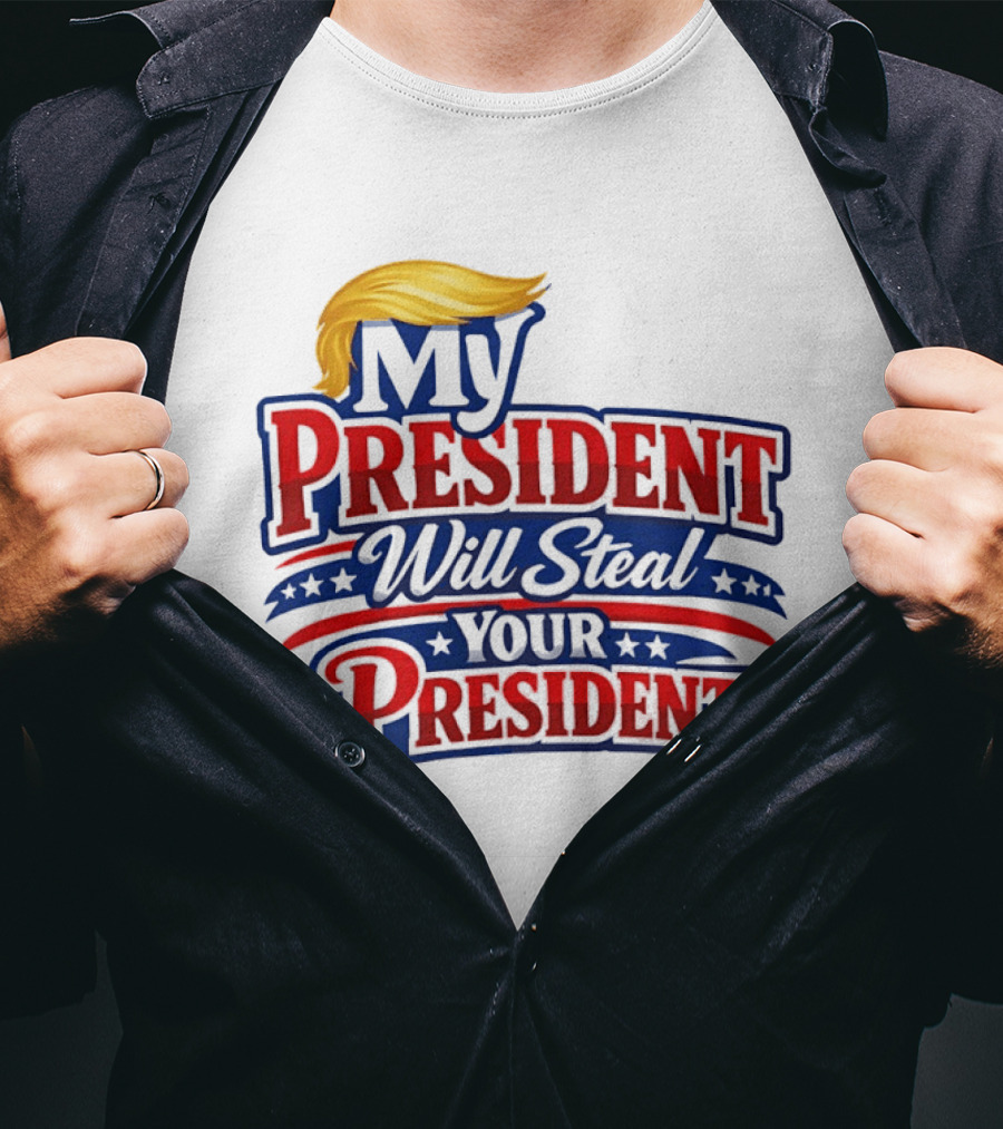 Trump My President Will Steal Your President T-Shirt