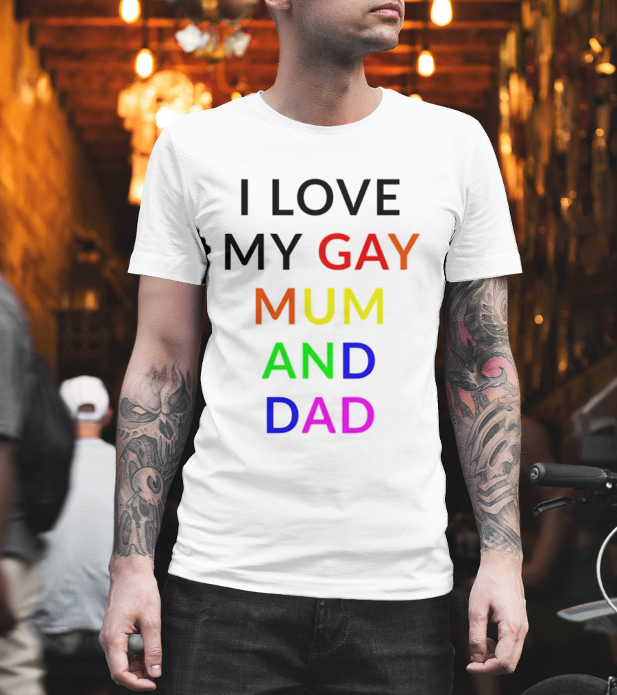 I Love My Gay Mum And Dad Rainbow Color Pride T-Shirt
