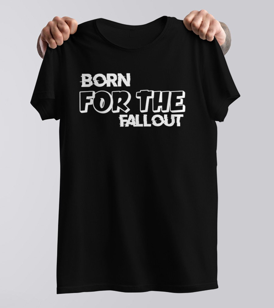 Born For The Fallout T-Shirt