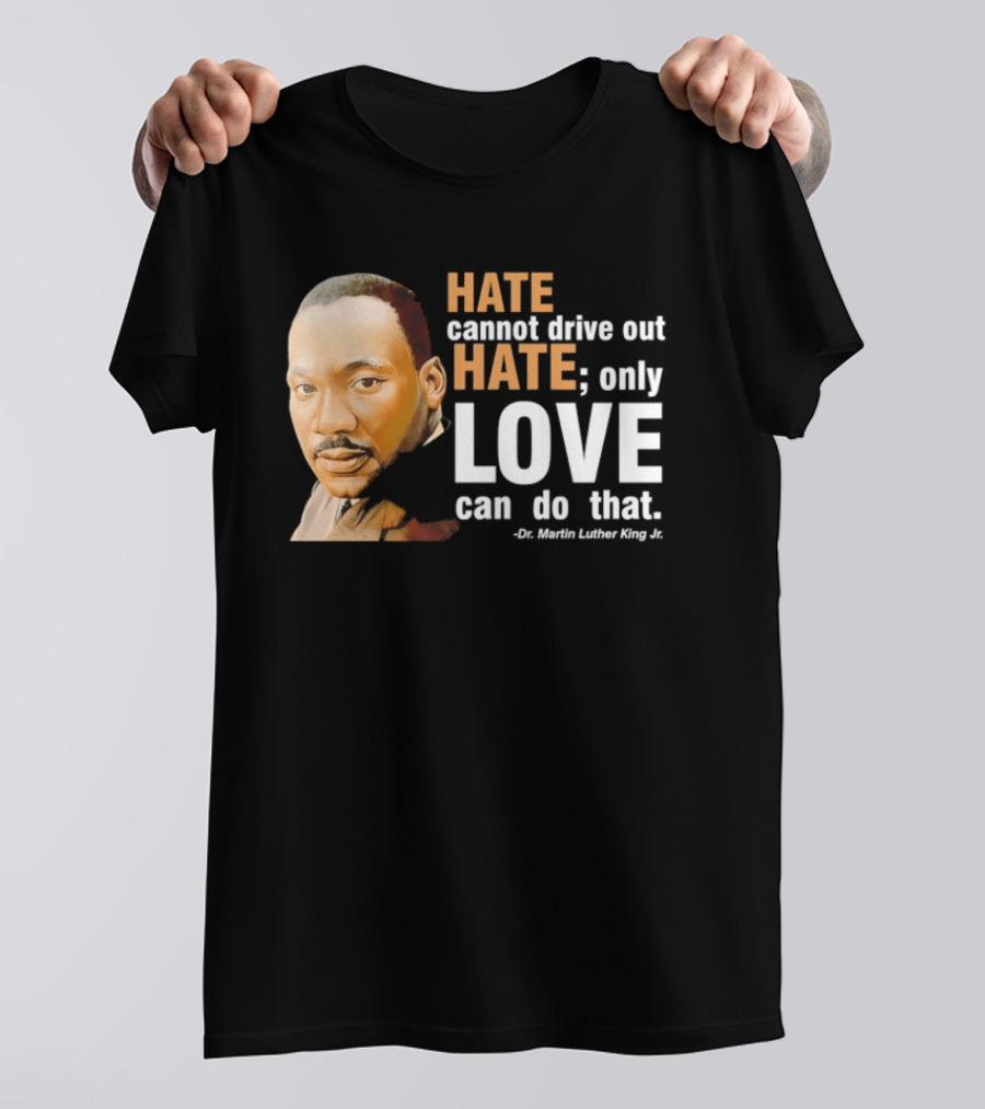 Hate Cannot Drive Out Hate Only Love Can Do That Martin Luther King Jr T-Shirt