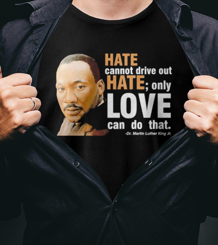 Hate Cannot Drive Out Hate Only Love Can Do That Martin Luther King Jr T-Shirt