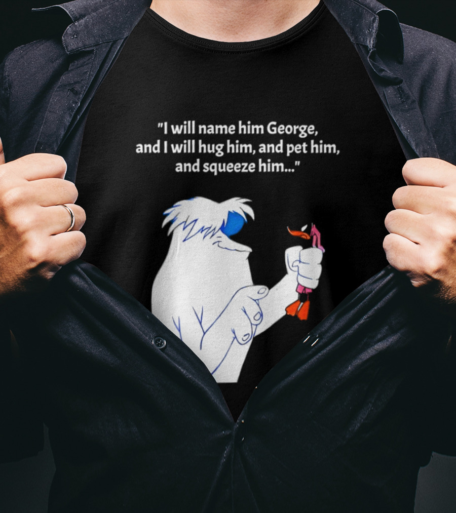 I Will Name Him George And I Will Hug Him And Squeeze Him Abominable Snowman T-Shirt