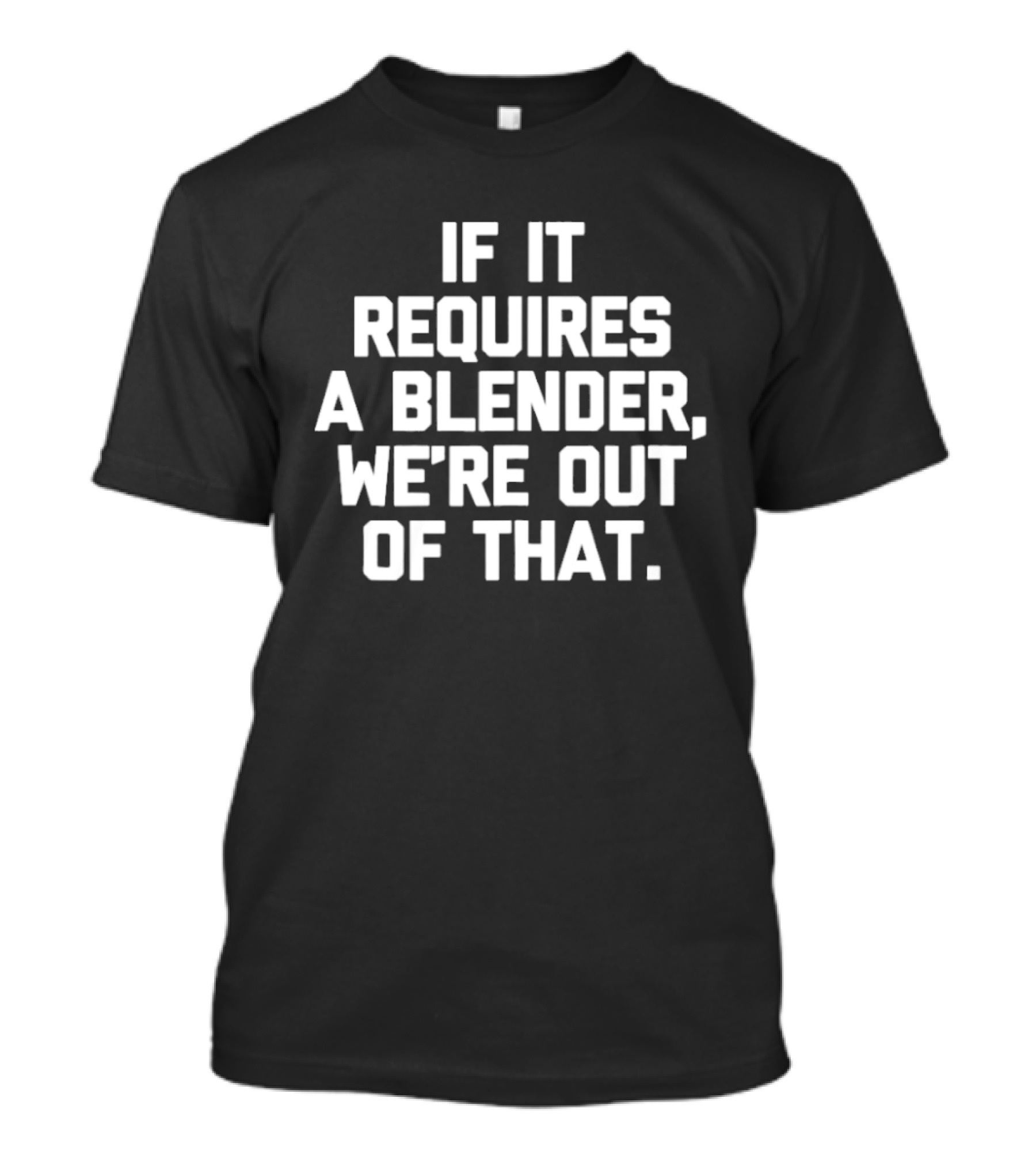 If It Requires A Blender We're Out Of That Fun Kitchen Humor T-Shirt