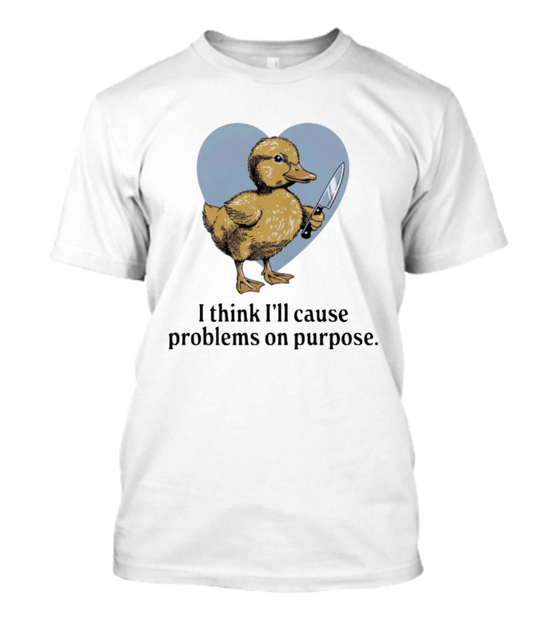 I Think I'll Cause Problems On Purpose Duck With Knife In Heart Shape T-Shirt