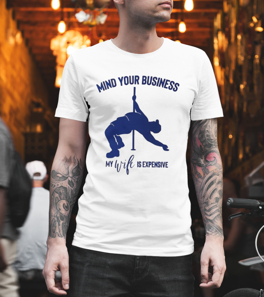 Mind Your Business My Wife Is Expensive Pole Dancer T-Shirt
