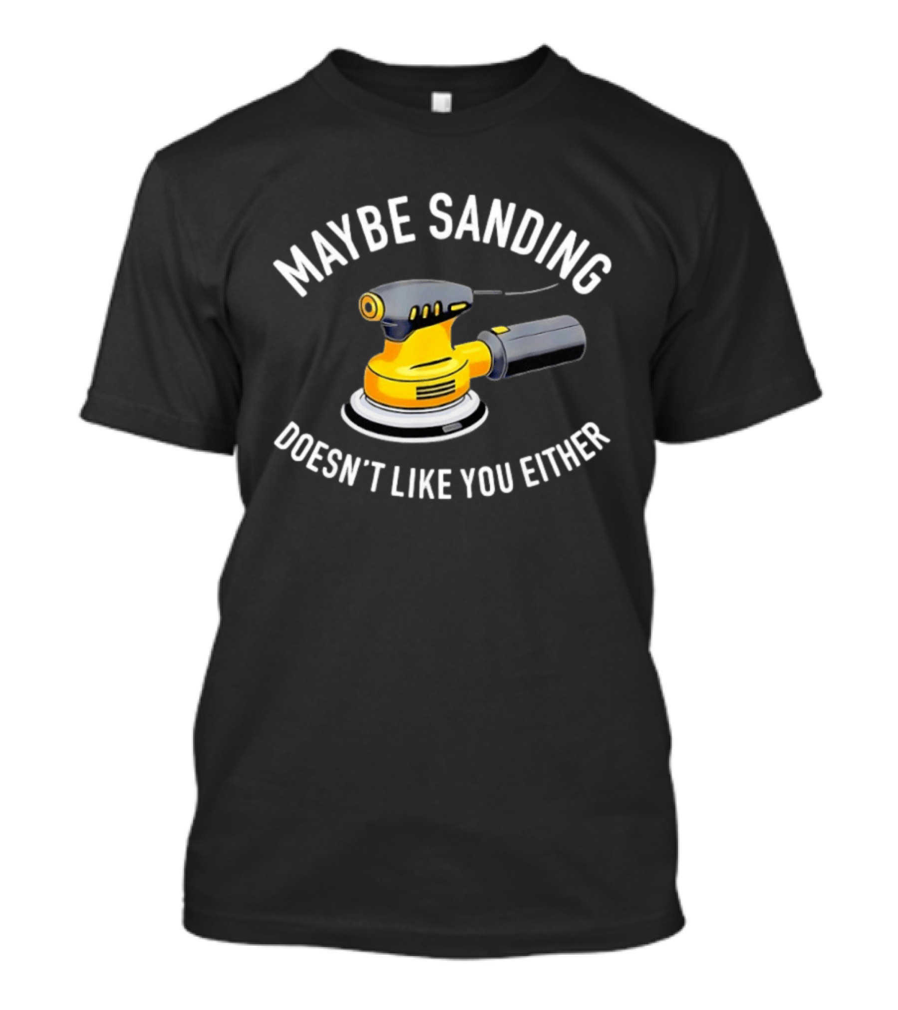 Maybe Sanding Doesn't Like You Either Orbital Sander T-Shirt