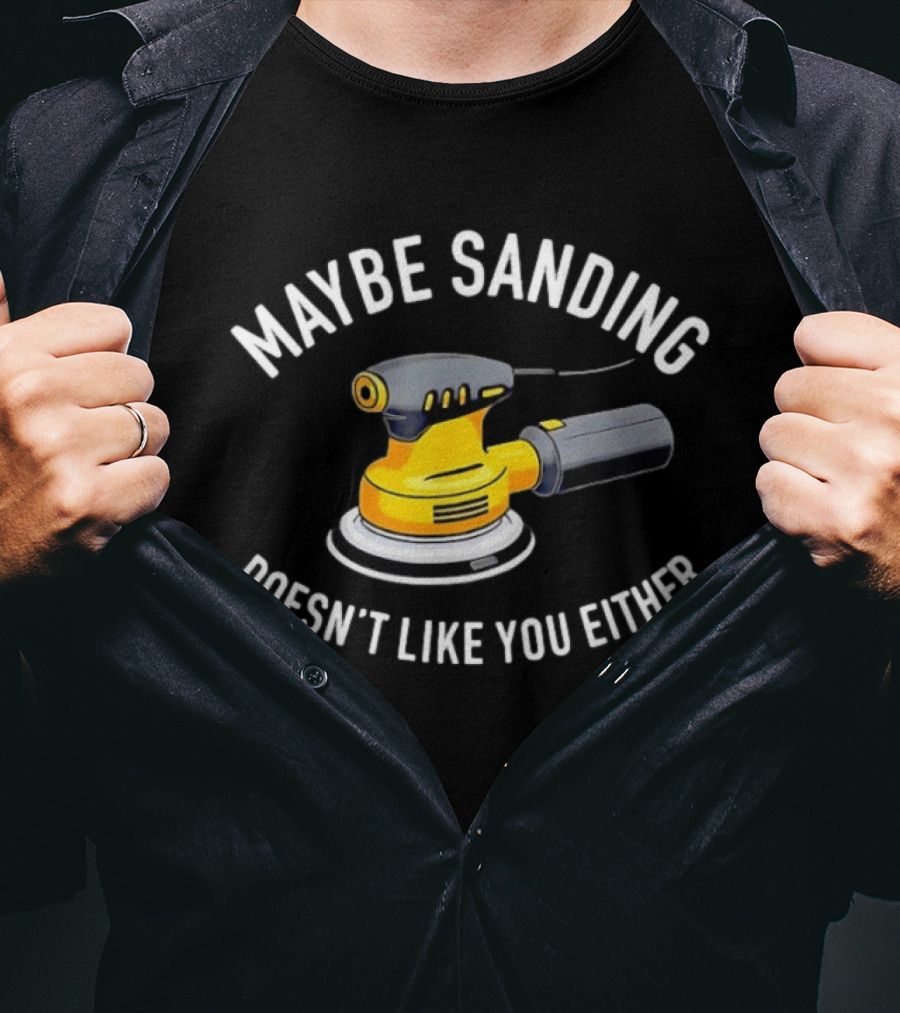 Maybe Sanding Doesn't Like You Either Orbital Sander T-Shirt
