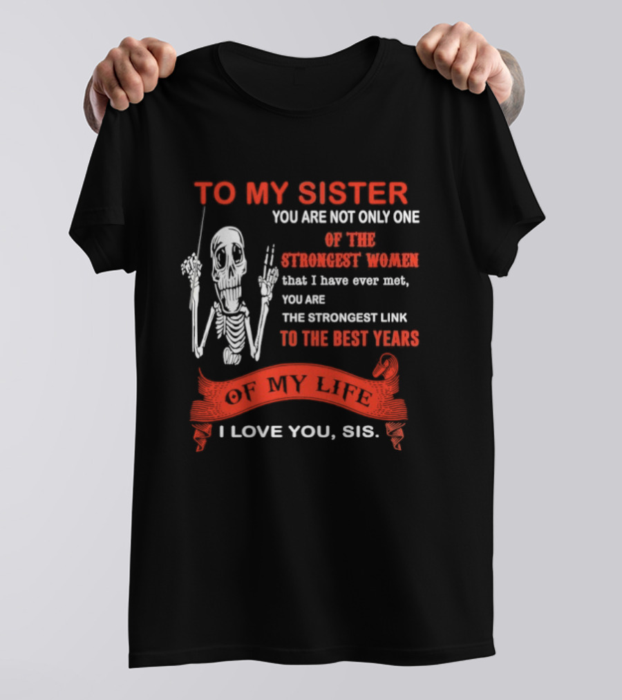 To My Sister You Are Not Only One Of The Strongest Women I Love You Sis Best Years T-Shirt