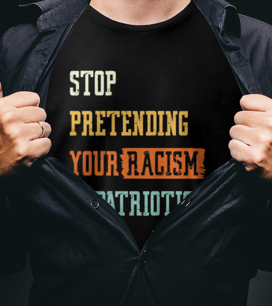 Stop Pretending Your Racism Is Patriotism T-Shirt