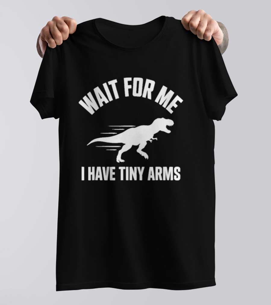 Wait For Me I Have Tiny Arms Rex Gym Lifting Humor T-Shirt