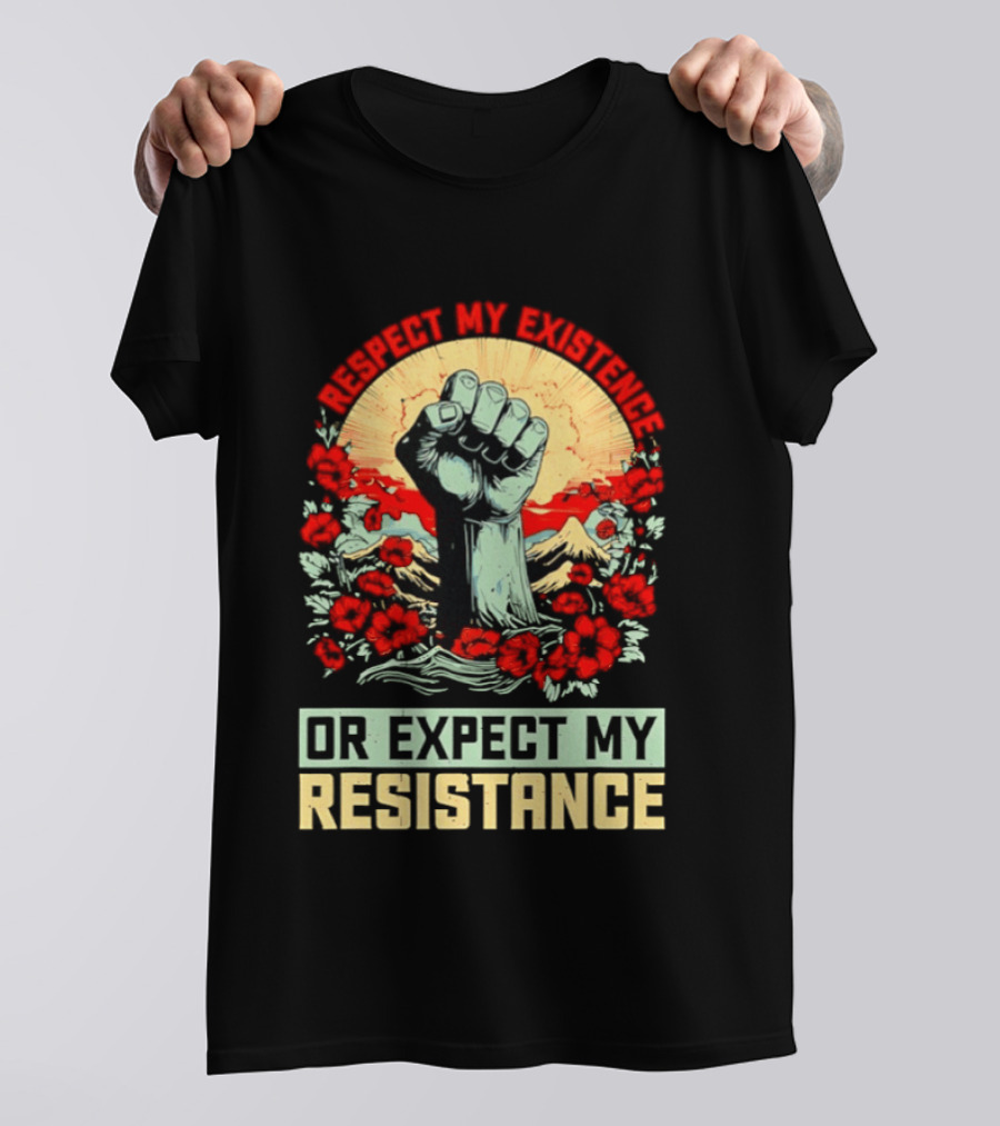 Respect My Existence Raised Fist Revolution Or Expect My Resistance T-Shirt