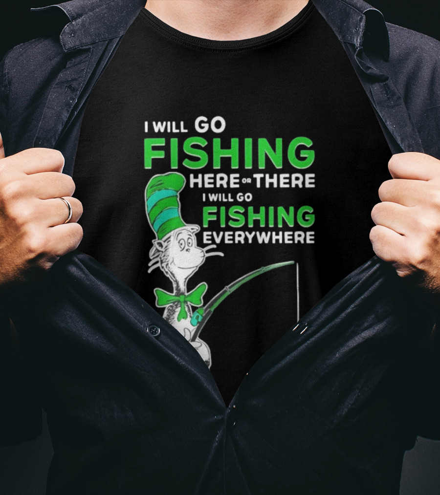 I Will Go Fishing Here Or There I Will Go Fishing Everywhere Cat In The Hat T-Shirt