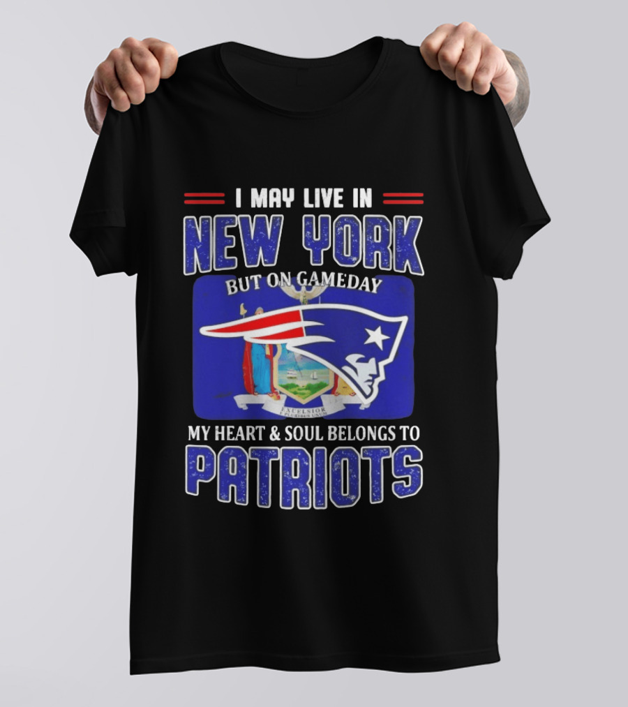 I May Live In New York But On Gameday My Heart And Soul Belongs To Patriots T-Shirt