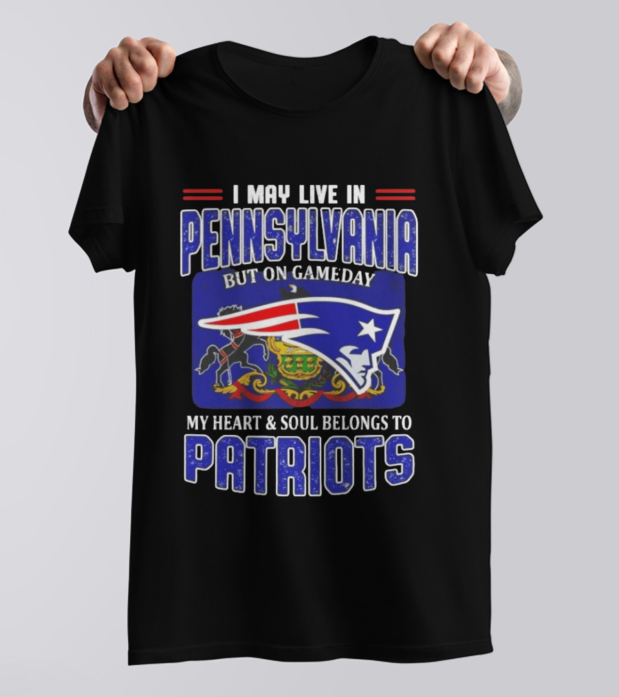 I May Live In Pennsylvania But On Gameday My Heart And Soul Belongs To Patriots T-Shirt