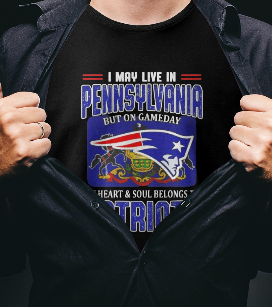 I May Live In Pennsylvania But On Gameday My Heart And Soul Belongs To Patriots T-Shirt