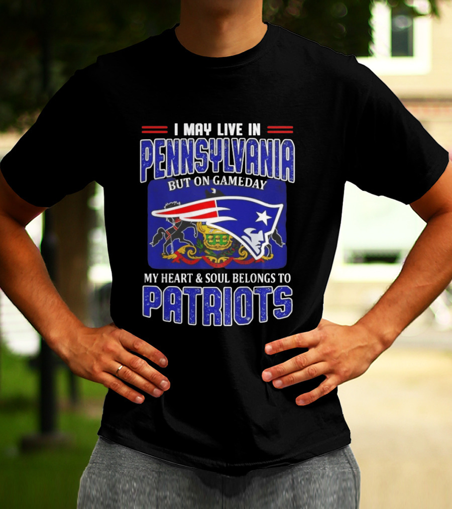 I May Live In Pennsylvania But On Gameday My Heart And Soul Belongs To Patriots T-Shirt