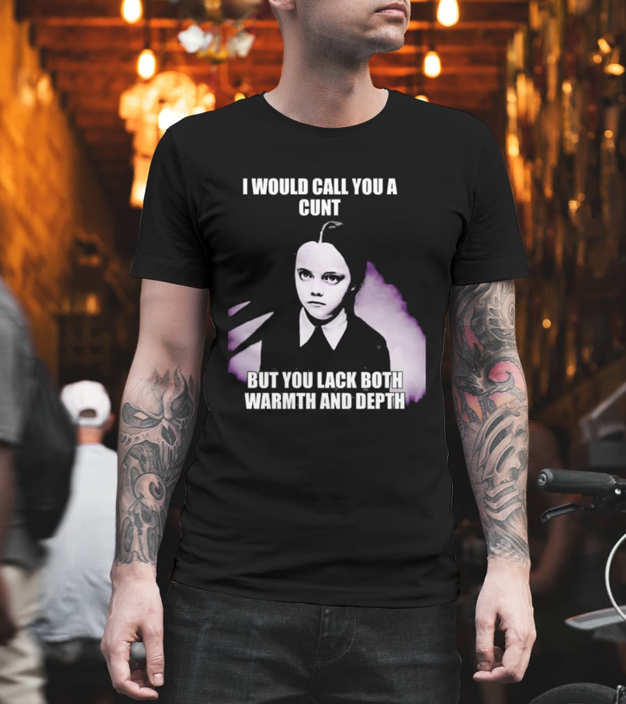 Wednesday Addams I Would Call You A Cunt But You Lack Both Warmth And Depth T-Shirt