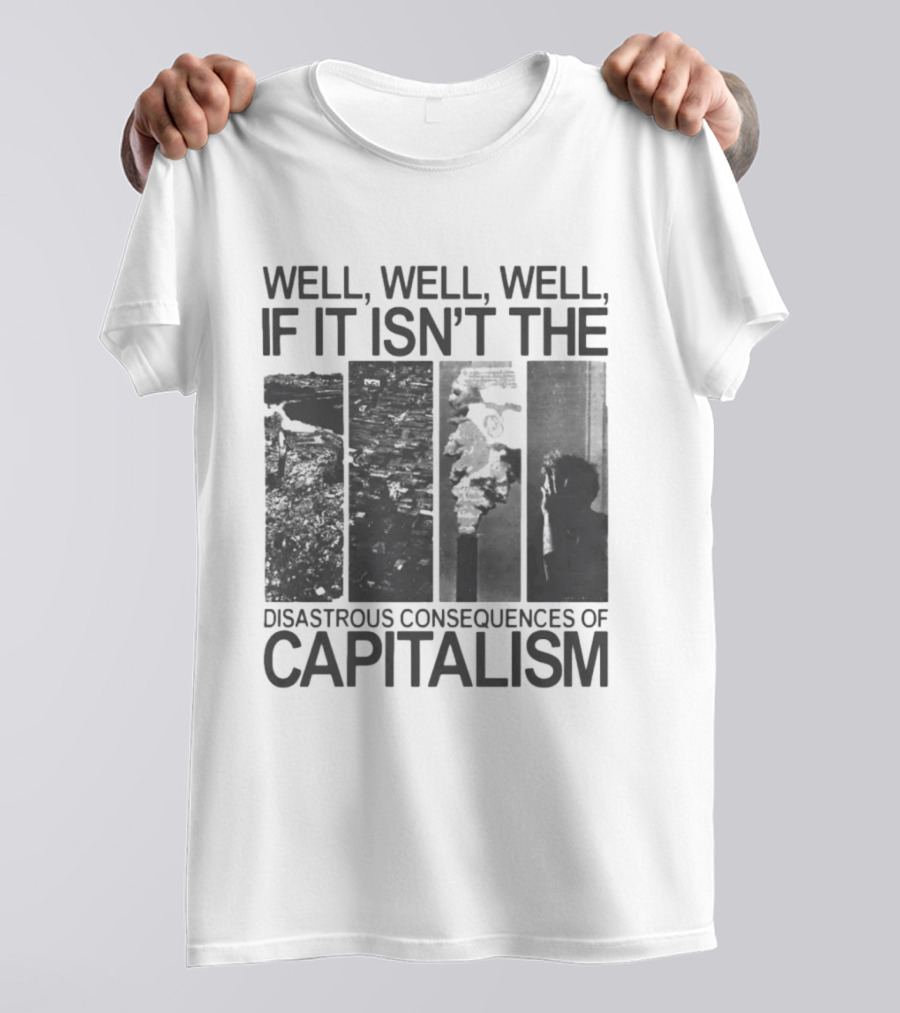 Well Well Well If It Isn't The Disastrous Consequences Of Capitalism Capitalism T-Shirt