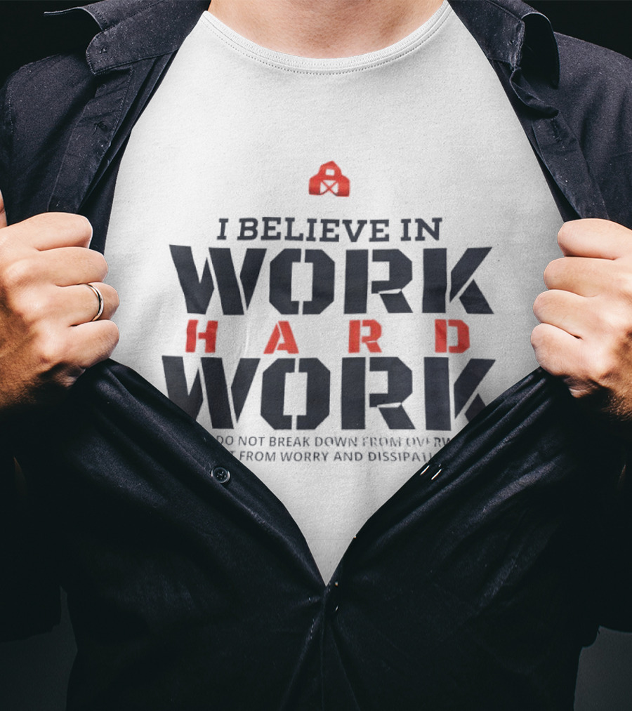 I Believe In Work Hard Men Do Not Break Down From Overwork But From Worry And Dissipation T-Shirt