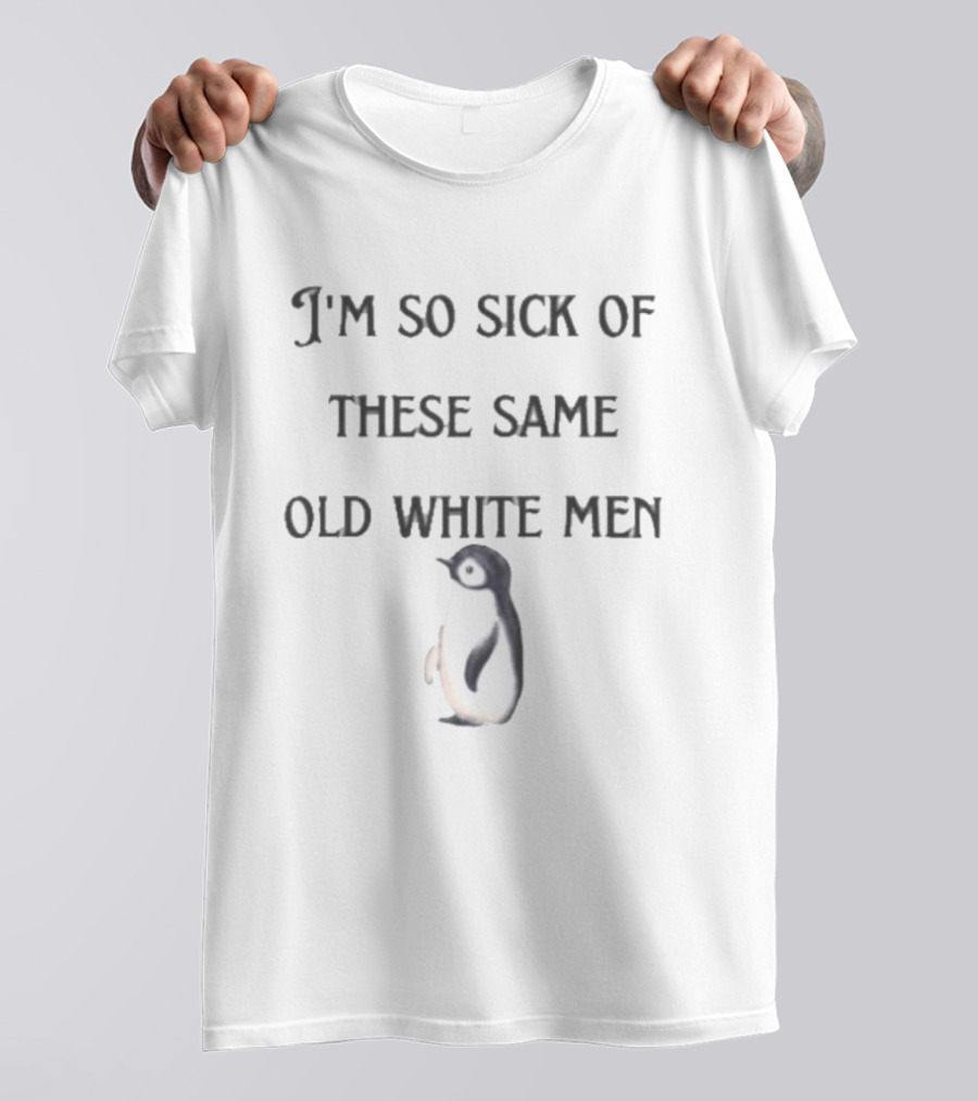 I'm So Sick Of These Same Old White Men Penguin T-Shirt