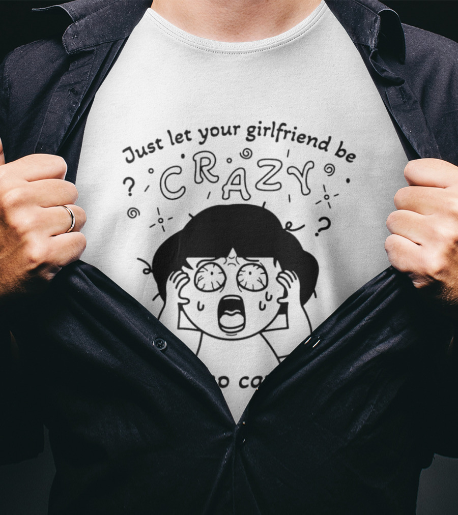 Just Let Your Girlfriend Be Crazy Like Who Cares Bro Cartoon Style Dramatic Expression T-Shirt
