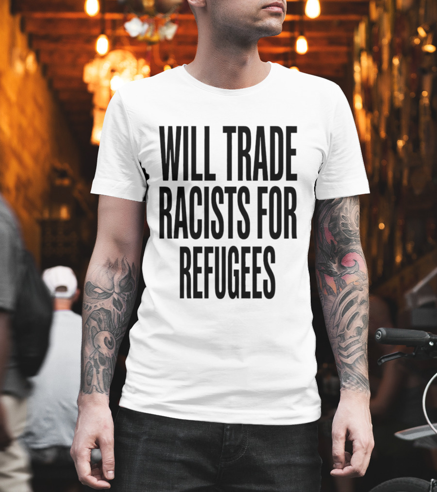 Will Trade Racists For Refugees T-Shirt