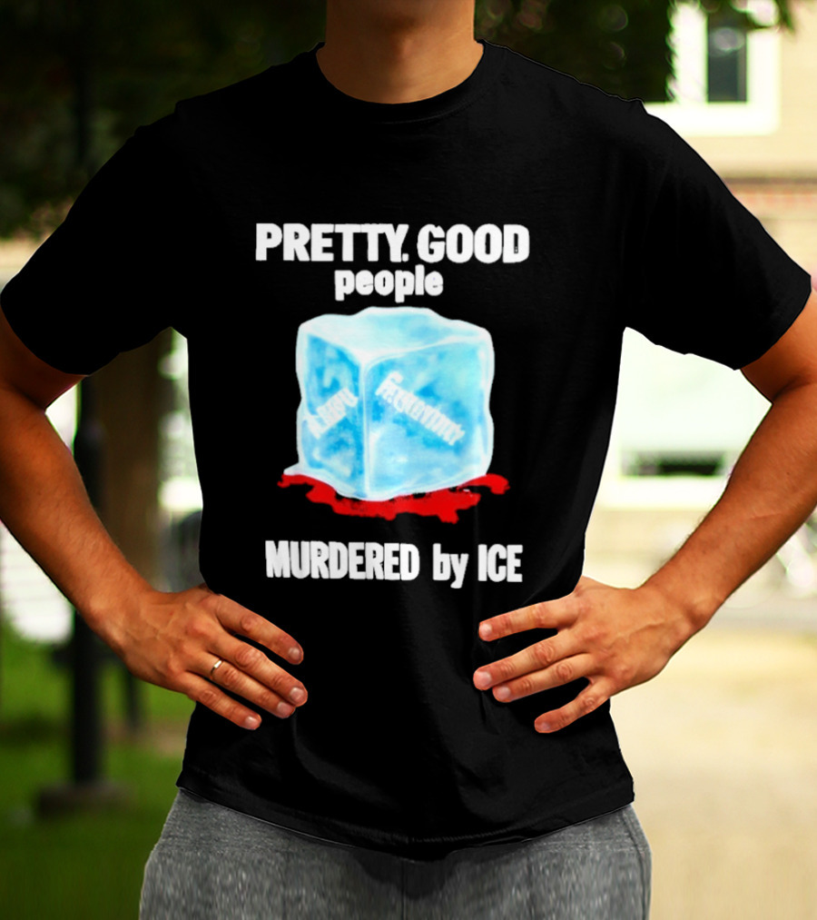 Murdered By Ice Pretty Good People Alexandra Pretti T-Shirt