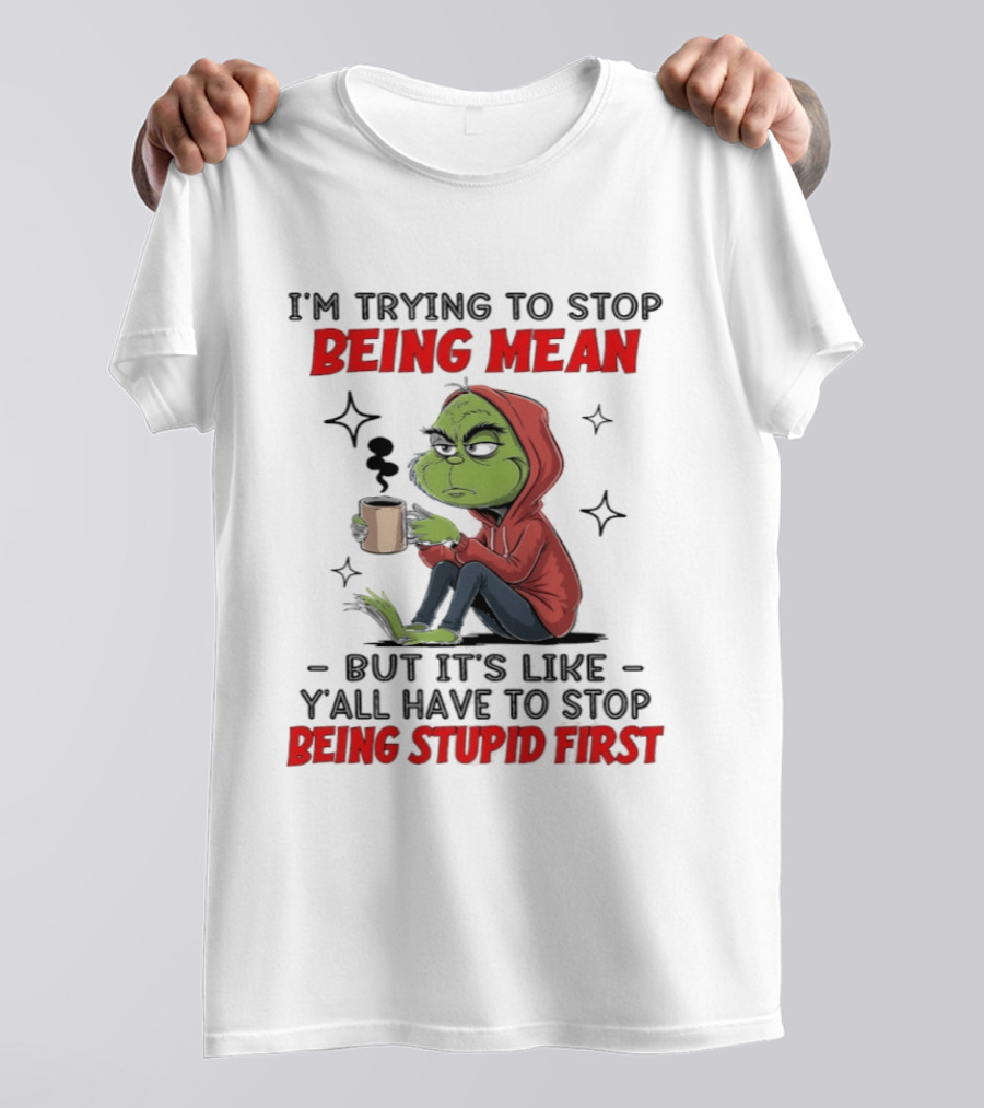 Grinch In Red I'm Trying To Stop Being Mean But It's Like Y'all Have To Stop Being Stupid First T-Shirt