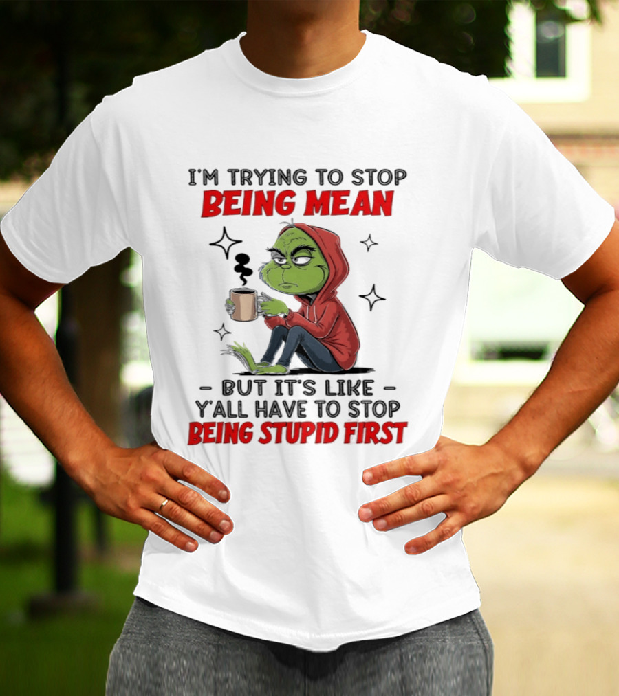 Grinch In Red I'm Trying To Stop Being Mean But It's Like Y'all Have To Stop Being Stupid First T-Shirt