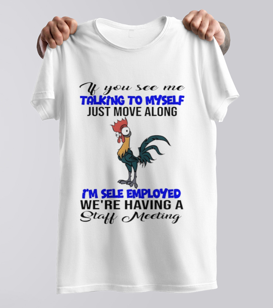 If You See Me Talking To Myself Just Move Along I'm Self Employed We're Having A Staff Meeting Rooster Humor T-Shirt
