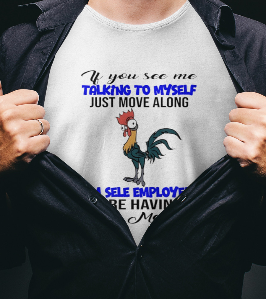 If You See Me Talking To Myself Just Move Along I'm Self Employed We're Having A Staff Meeting Rooster Humor T-Shirt