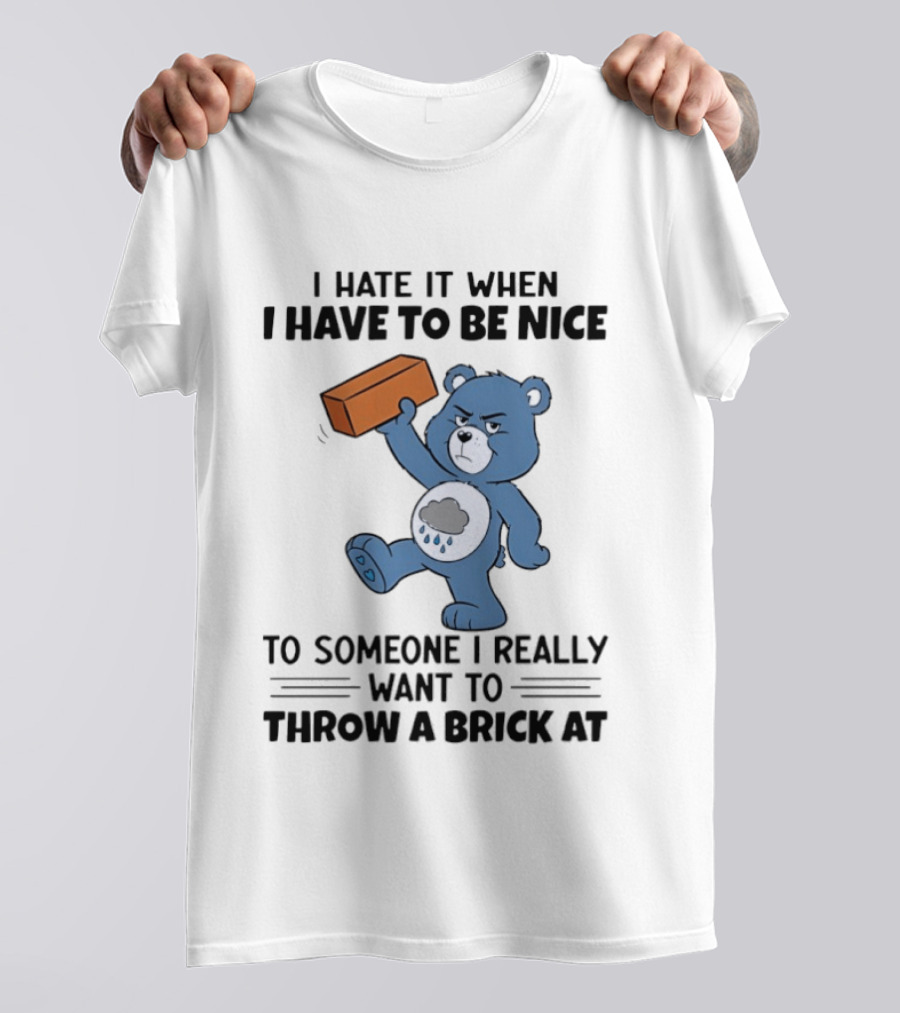 I Hate It When I Have To Be Nice To Someone I Really Want To Throw A Brick At Blue Bear T-Shirt