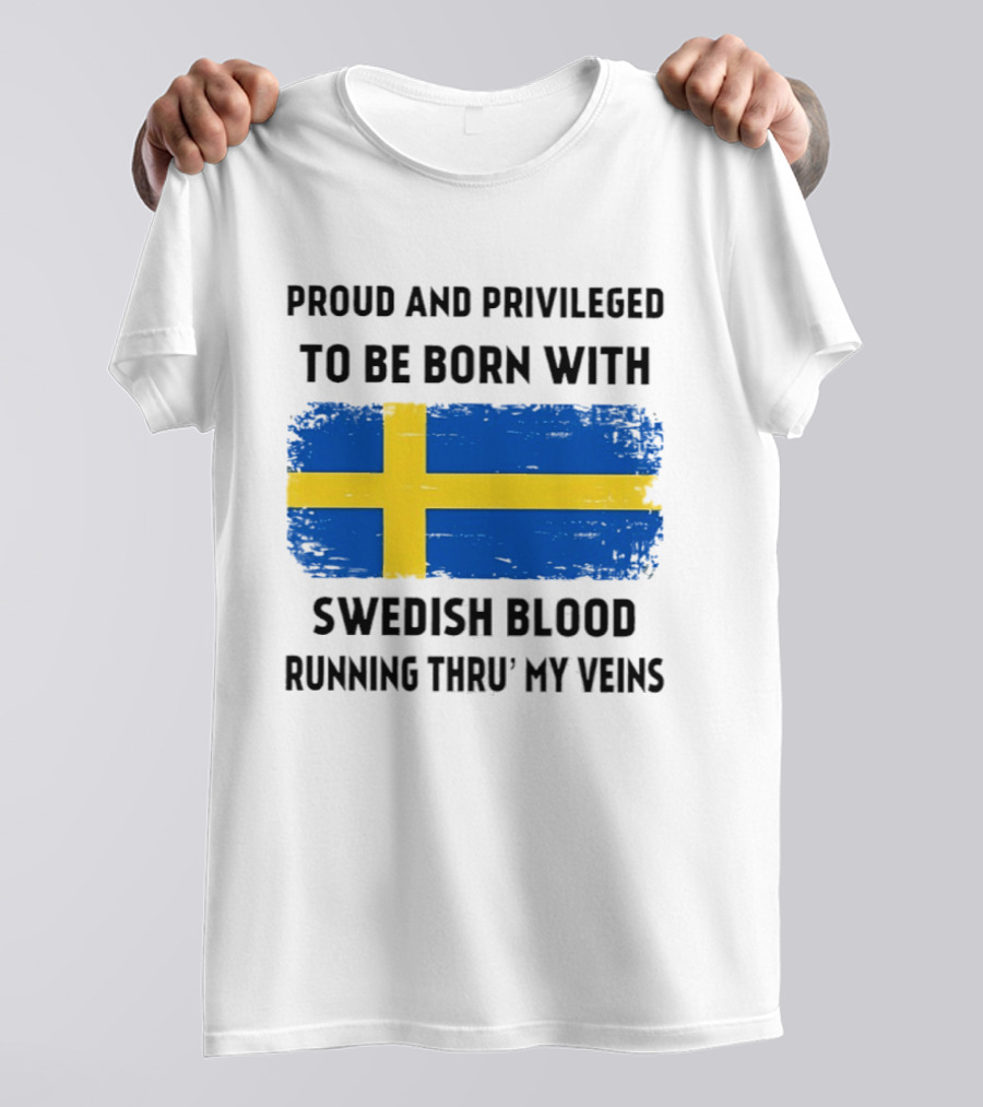 Proud And Privileged To Be Born With Swedish Blood Running Thru' My Veins Sweden Flag T-Shirt