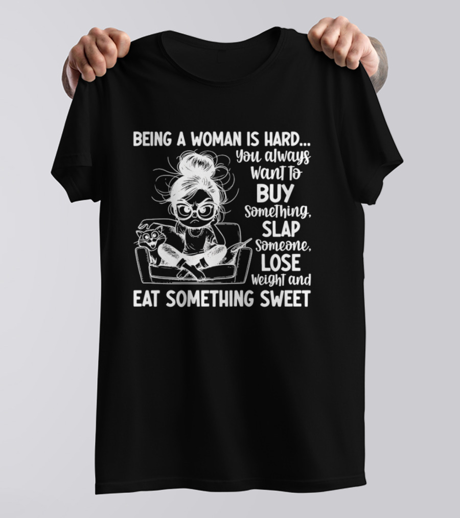 Being A Woman Is Hard You Always Want To Buy Something Slap Someone Lose Weight And Eat Something Sweet T-Shirt