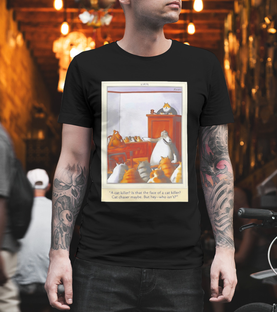 A Cat Killer Face Of A Cat Killer Cat Chaser Maybe But Hey Who Isn't? T-Shirt