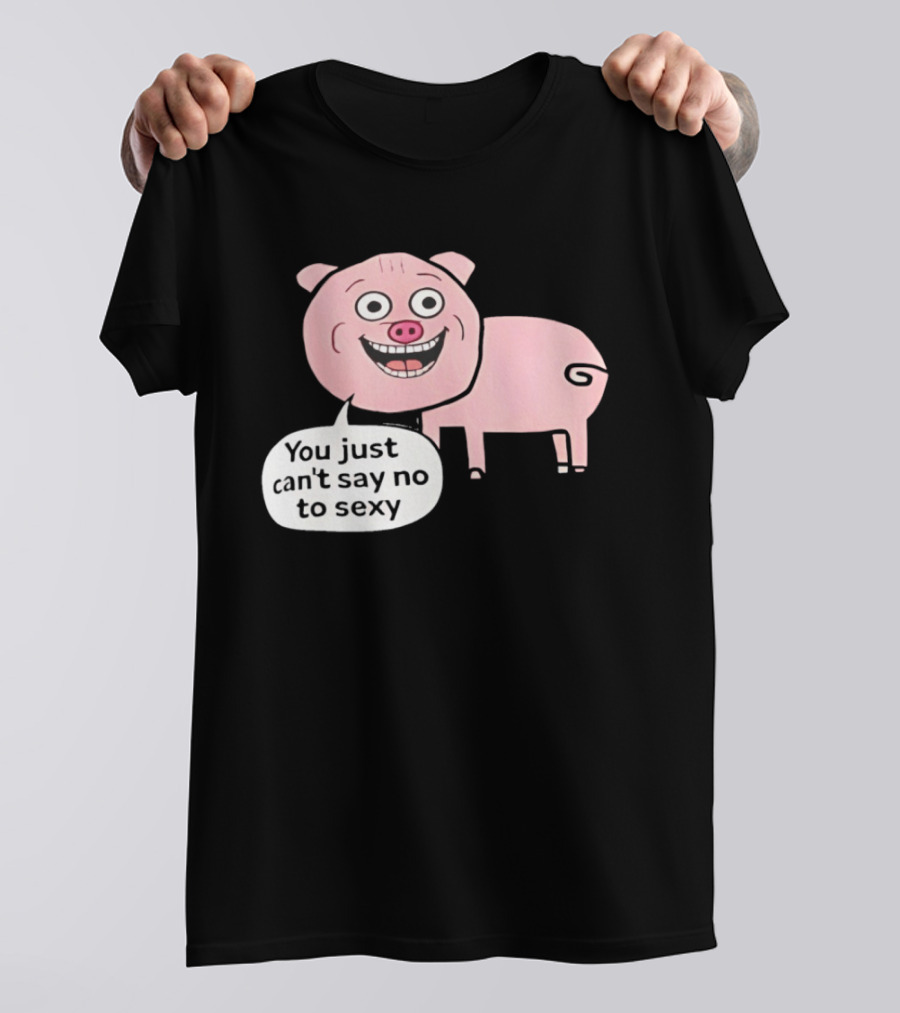 You Just Can't Say No To Sexy Pig T-Shirt