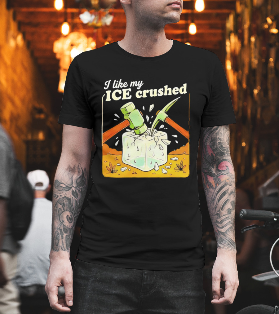 I Like My ICE Crushed Pickaxe Sledgehammer Ice Cube Political Protest T-Shirt