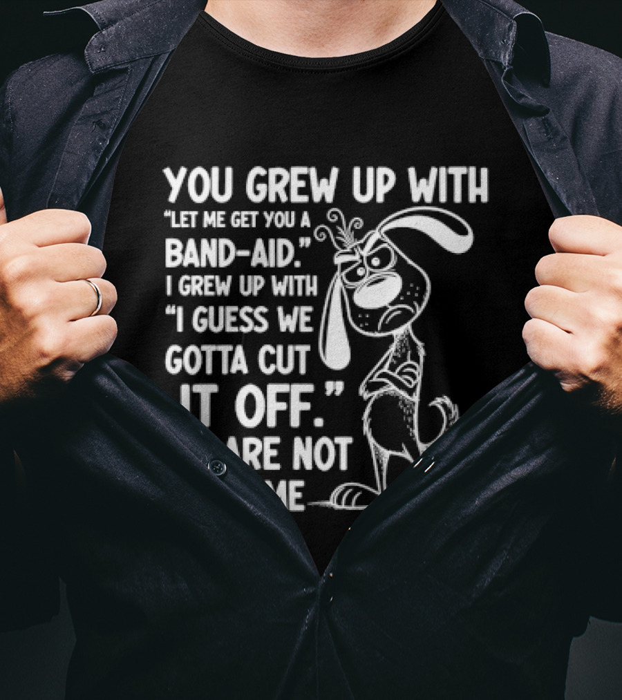 You Grew Up Let Me Get You A Band Aid I Grew Up Guess We Gotta Cut It Off We Are Not The Same Cartoon Dog T-Shirt