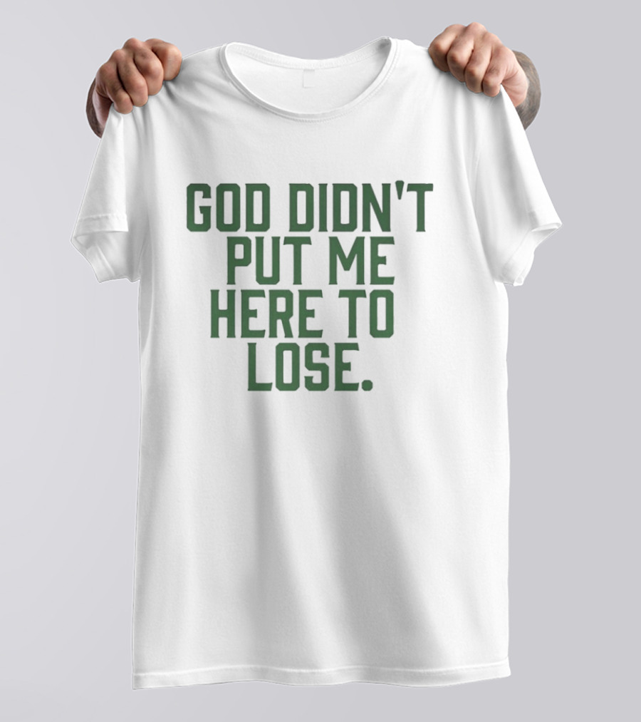 God Didn't Put Me Here To Lose Empowering Motivational T-Shirt