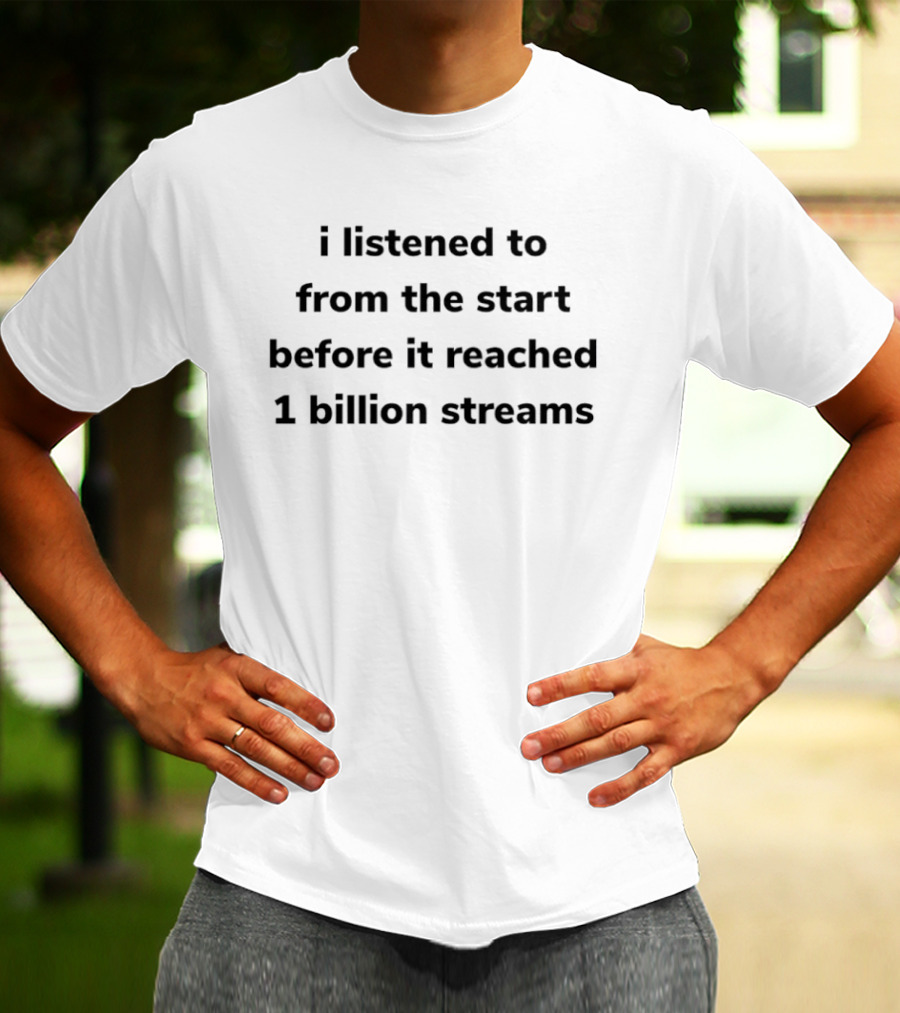 I Listened To From The Start Before It Reached 1 Billion Streams T-Shirt
