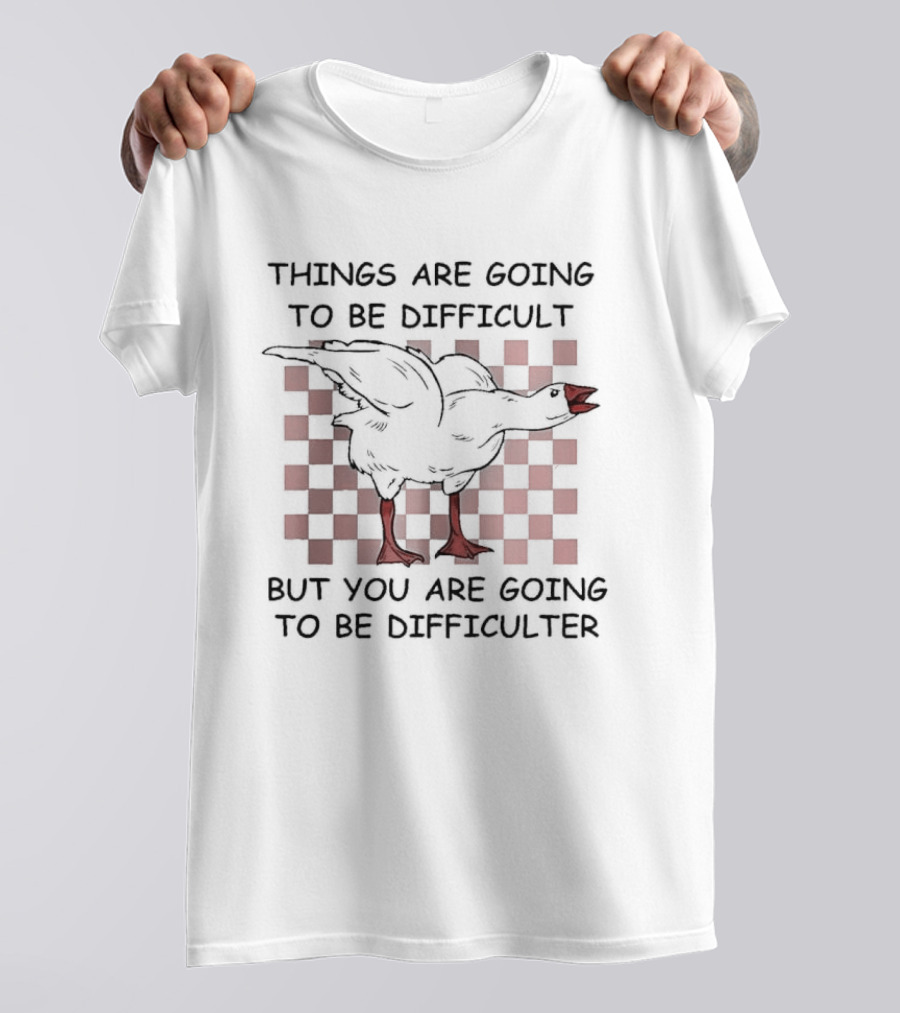 Things Are Going To Be Difficult But You Are Going To Be Difficulter Goose T-Shirt